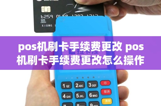 pos机刷卡手续费更改 pos机刷卡手续费更改怎么操作