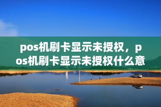 pos机刷卡显示未授权，pos机刷卡显示未授权什么意思