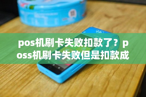 pos机刷卡失败扣款了？poss机刷卡失败但是扣款成功了 什么意思