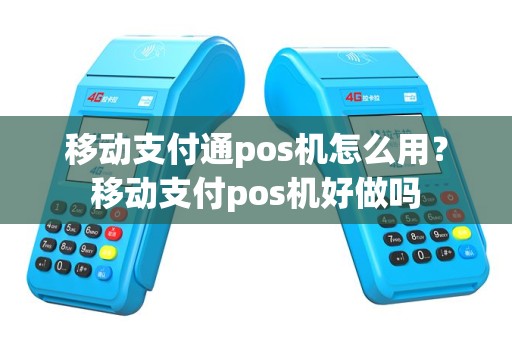 移动支付通pos机怎么用？移动支付pos机好做吗