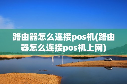 路由器怎么连接pos机(路由器怎么连接pos机上网)