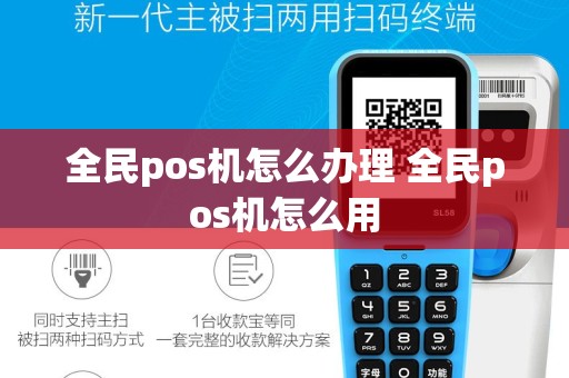 全民pos机怎么办理 全民pos机怎么用