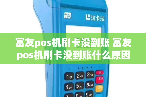 富友pos机刷卡没到账 富友pos机刷卡没到账什么原因