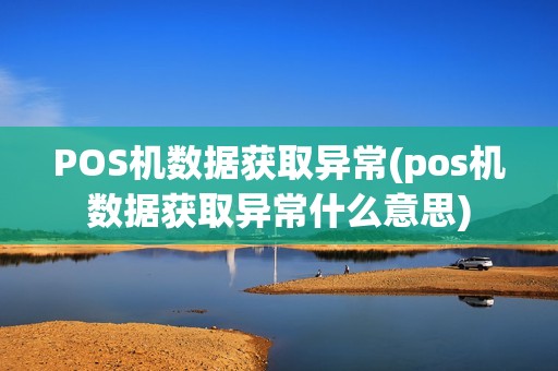 POS机数据获取异常(pos机数据获取异常什么意思)