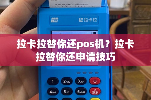 拉卡拉替你还pos机？拉卡拉替你还申请技巧