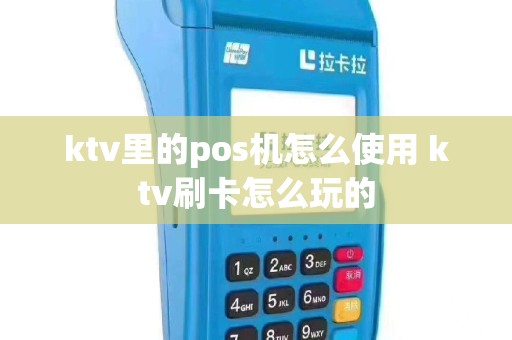 ktv里的pos机怎么使用 ktv刷卡怎么玩的