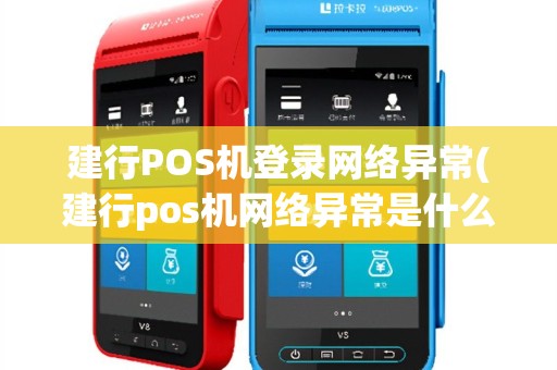 建行POS机登录网络异常(建行pos机网络异常是什么原因)