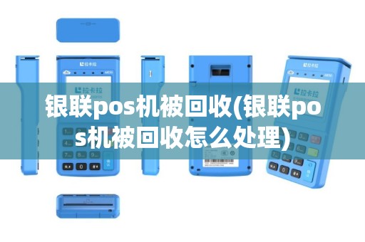 银联pos机被回收(银联pos机被回收怎么处理)