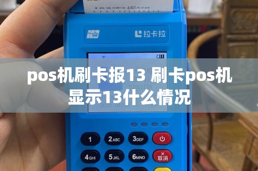 pos机刷卡报13 刷卡pos机显示13什么情况