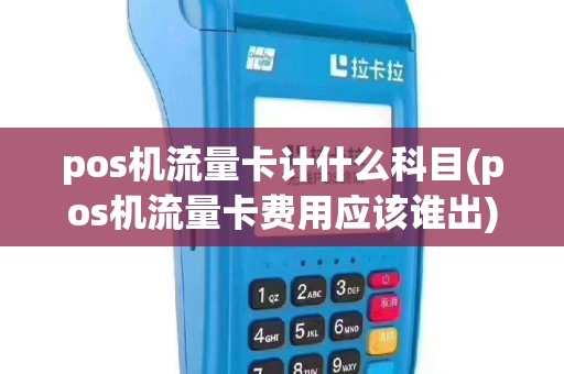 pos机流量卡计什么科目(pos机流量卡费用应该谁出)