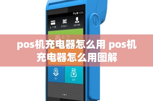 pos机充电器怎么用 pos机充电器怎么用图解