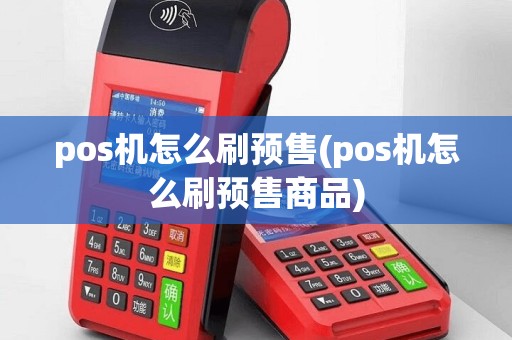 pos机怎么刷预售(pos机怎么刷预售商品)