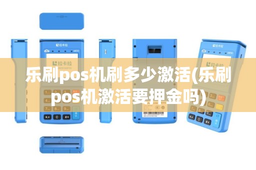 乐刷pos机刷多少激活(乐刷pos机激活要押金吗)