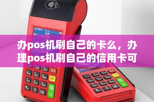 办pos机刷自己的卡么，办理pos机刷自己的信用卡可行吗？