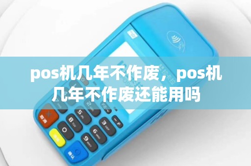 pos机几年不作废，pos机几年不作废还能用吗