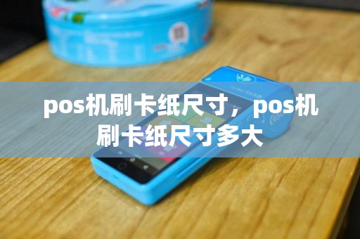 pos机刷卡纸尺寸，pos机刷卡纸尺寸多大
