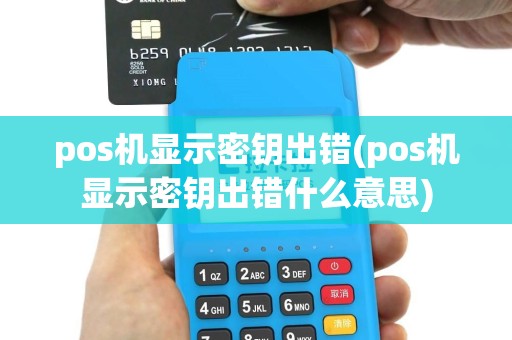 pos机显示密钥出错(pos机显示密钥出错什么意思)