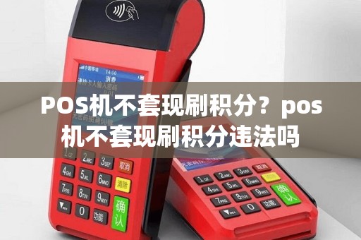 POS机不套现刷积分？pos机不套现刷积分违法吗