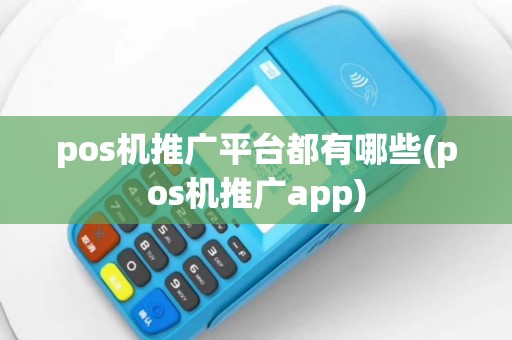 pos机推广平台都有哪些(pos机推广app)