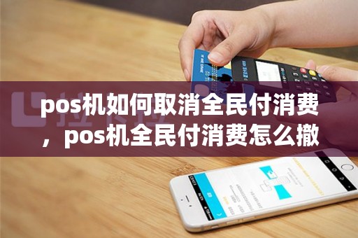 pos机如何取消全民付消费，pos机全民付消费怎么撤销