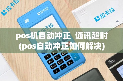pos机自动冲正  通讯超时(pos自动冲正如何解决)