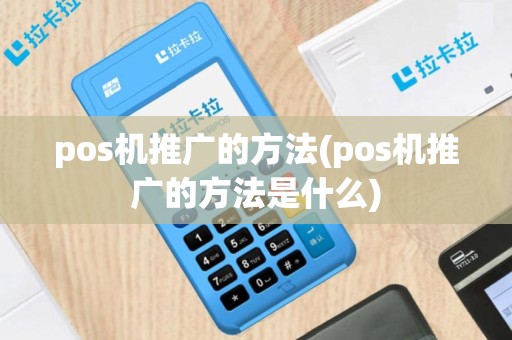 pos机推广的方法(pos机推广的方法是什么)