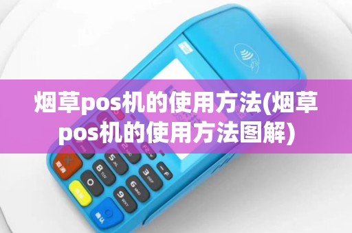 烟草pos机的使用方法(烟草pos机的使用方法图解)