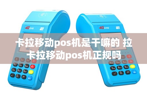 卡拉移动pos机是干嘛的 拉卡拉移动pos机正规吗