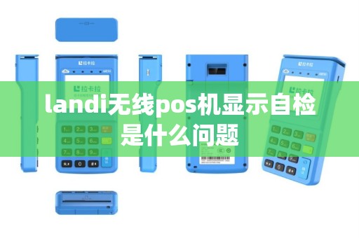 landi无线pos机显示自检是什么问题