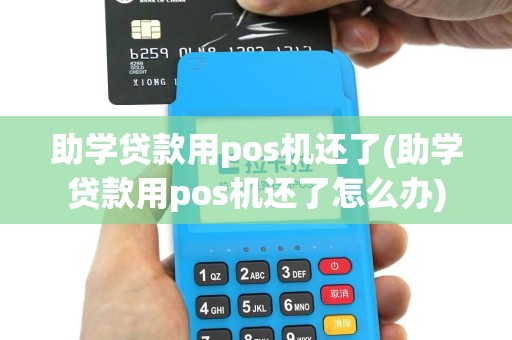 助学贷款用pos机还了(助学贷款用pos机还了怎么办)