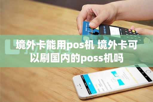境外卡能用pos机 境外卡可以刷国内的poss机吗