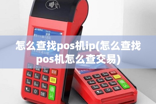 怎么查找pos机ip(怎么查找pos机怎么查交易)