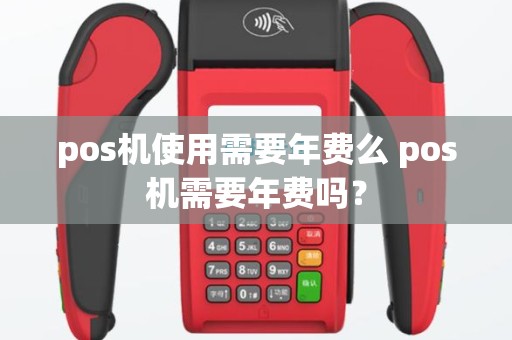 pos机使用需要年费么 pos机需要年费吗？