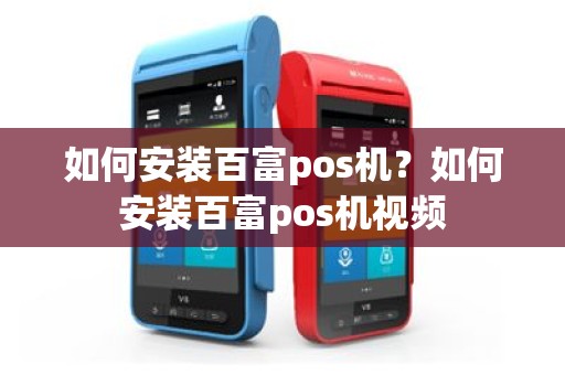 如何安装百富pos机？如何安装百富pos机视频