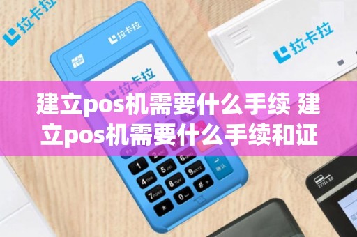 建立pos机需要什么手续 建立pos机需要什么手续和证件
