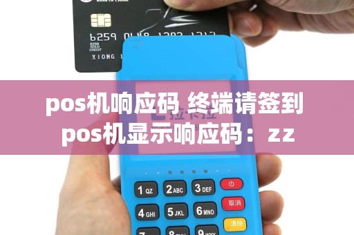 pos机响应码 终端请签到 pos机显示响应码：zz
