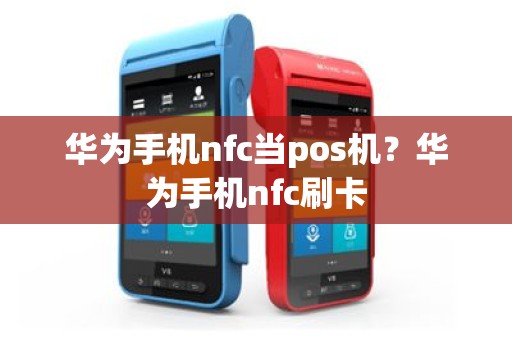 华为手机nfc当pos机？华为手机nfc刷卡