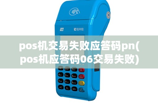 pos机交易失败应答码pn(pos机应答码06交易失败)