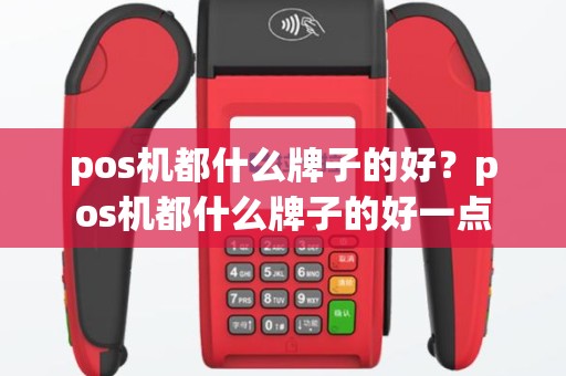 pos机都什么牌子的好？pos机都什么牌子的好一点