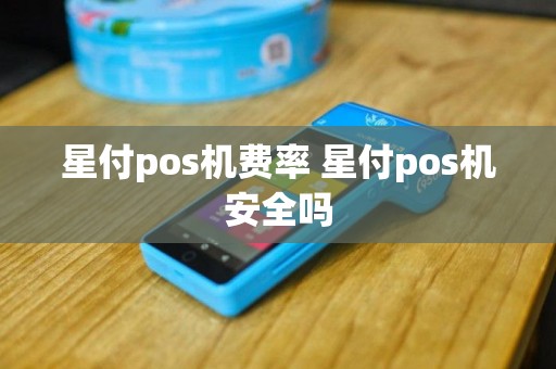 星付pos机费率 星付pos机安全吗