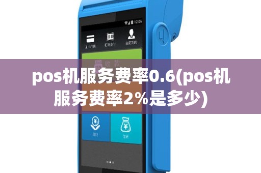 pos机服务费率0.6(pos机服务费率2%是多少)