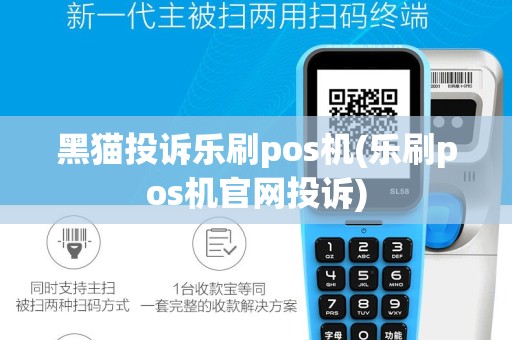 黑猫投诉乐刷pos机(乐刷pos机官网投诉)