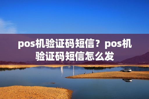 pos机验证码短信？pos机验证码短信怎么发