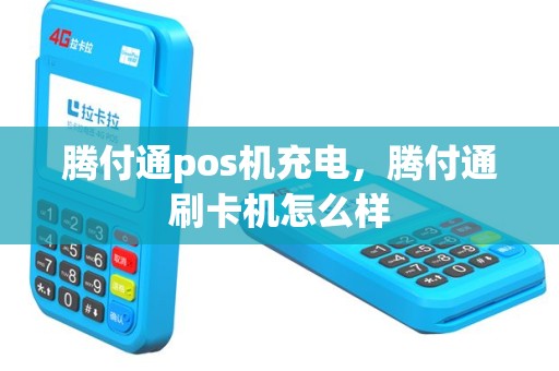 腾付通pos机充电，腾付通刷卡机怎么样