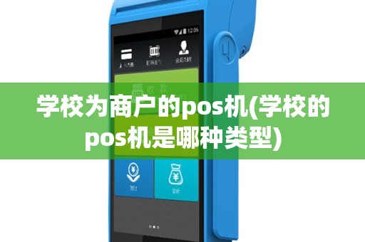 学校为商户的pos机(学校的pos机是哪种类型)