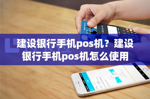 建设银行手机pos机？建设银行手机pos机怎么使用