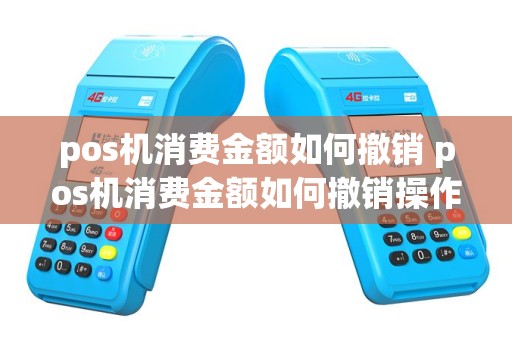 pos机消费金额如何撤销 pos机消费金额如何撤销操作