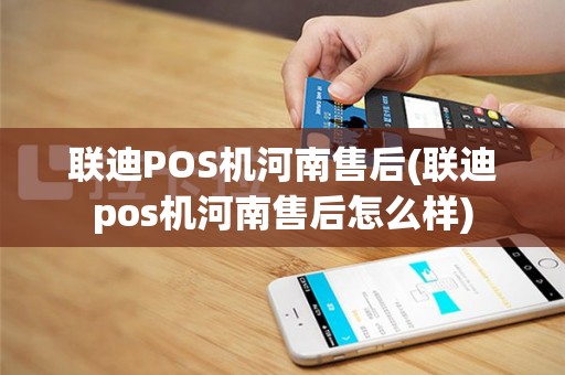 联迪POS机河南售后(联迪pos机河南售后怎么样)