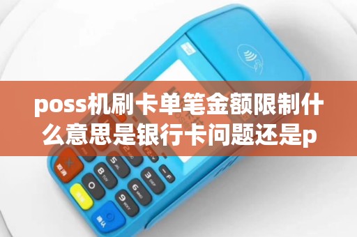 poss机刷卡单笔金额限制什么意思是银行卡问题还是poss