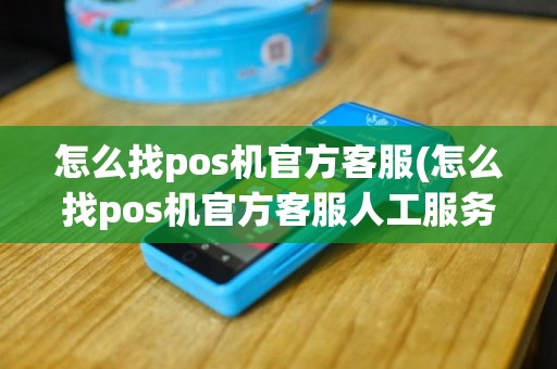 怎么找pos机官方客服(怎么找pos机官方客服人工服务)